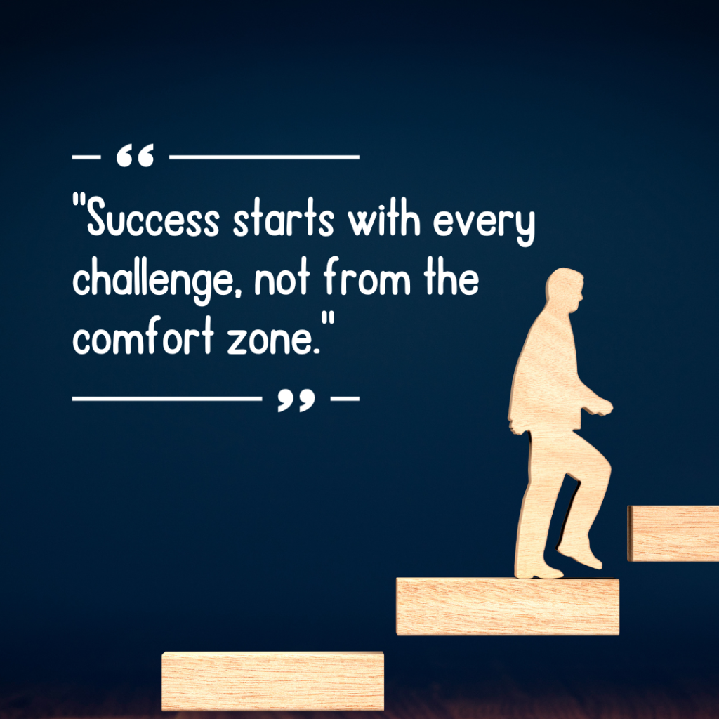 Success starts with every challenge, not from the comfort zone
